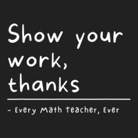 Show Your Work, Thanks Math Teacher Basic Youth T-shirt | Artistshot