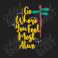 Go Where You Feel Most Alive T-shirt | Artistshot