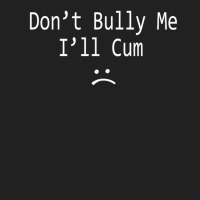 Dont Bully Me. Ill Cum Basic T-shirt | Artistshot