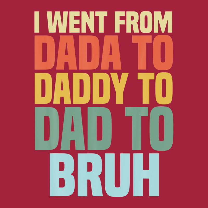 I Went From Dada To Daddy To Dad To Bruh. Funny Dad Vintage Basic T ...