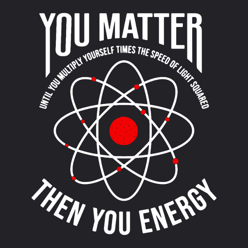 You Matter Then You Energy Funny Atom Science Youth Tee by ardylanda | Artistshot