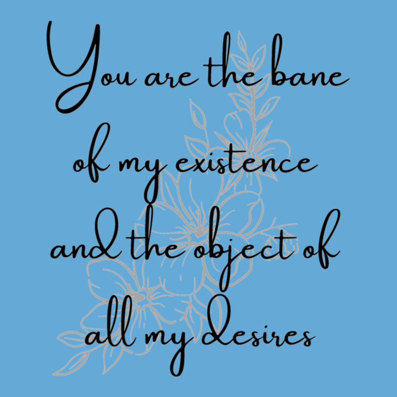 You Are The Bane Of My Existence And The Object Of All My Desires Basic T-shirt | Artistshot