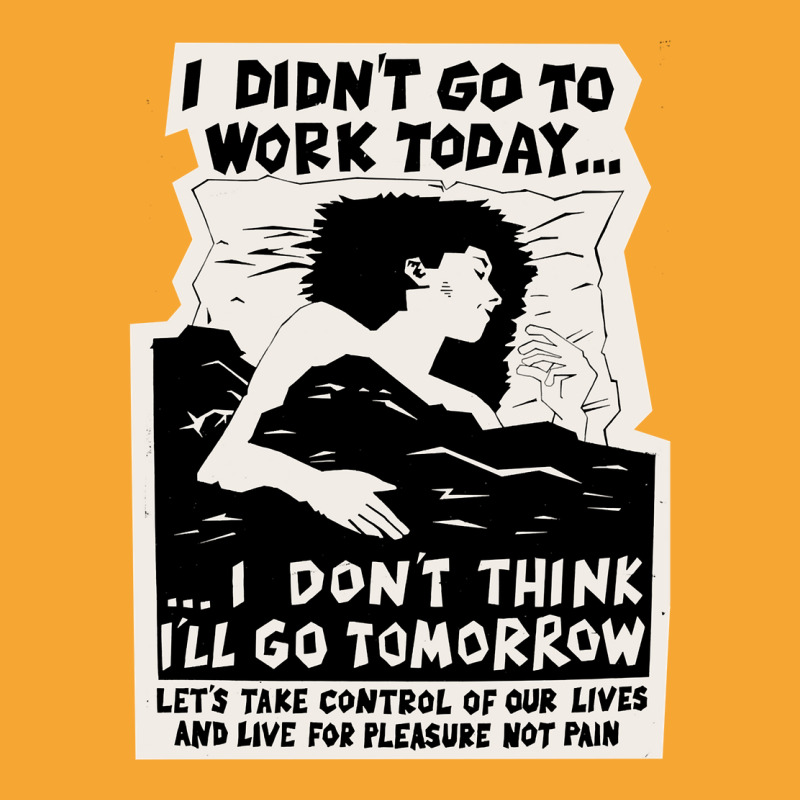 ! New ! 'i Didn't Go To Work Today I Don't Think I'll Go Tomorrow' The Basic T-shirt | Artistshot