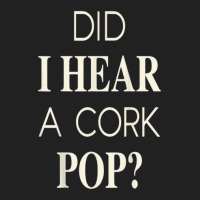 Funny Did I Hear A Cork Pop Basic T-shirt | Artistshot