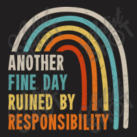 Another Fine Day Ruined By Responsibility T-shirt | Artistshot