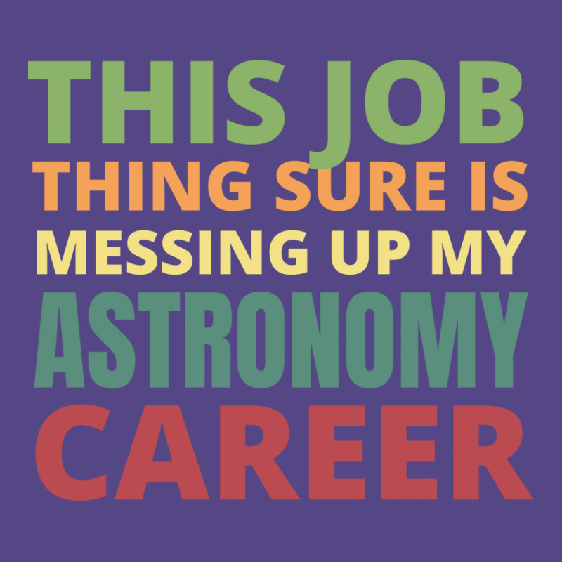 This Job Thing Sure Is Messing Up My Astronomy Career Cool Basic T-shirt by moiadyohta2 | Artistshot