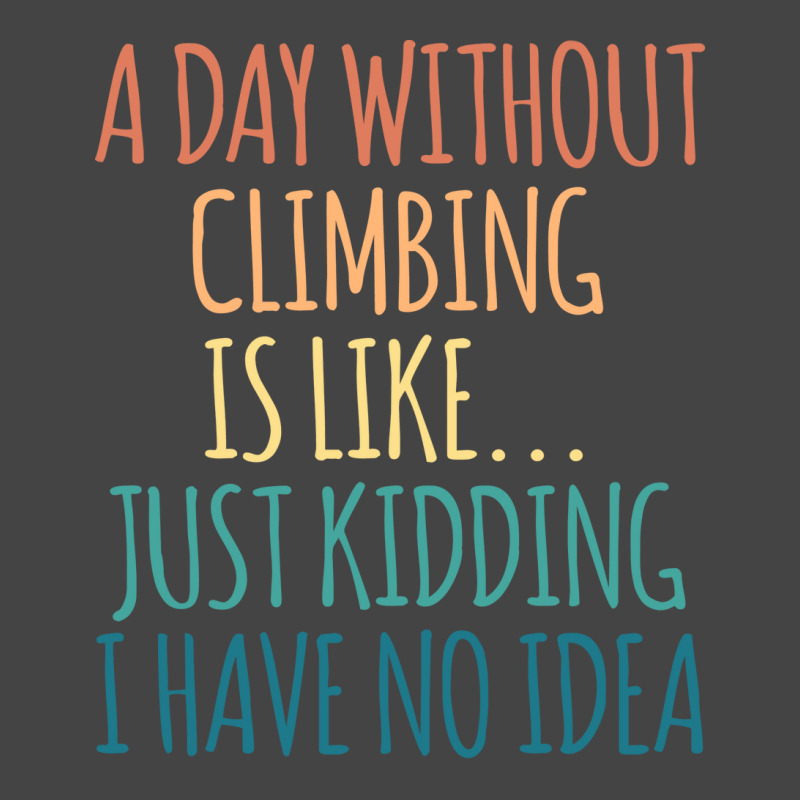 A Day Without Climbing Is Like Just Kidding I Have Basic T-shirt | Artistshot