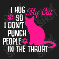 I Hug My Cats So I Don't Punch People In The Throa Classic T-shirt | Artistshot