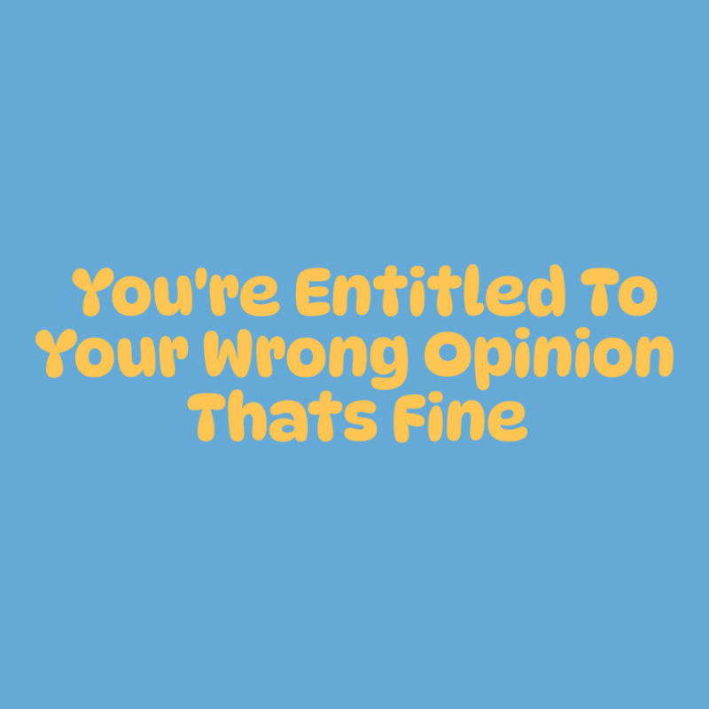 Youre Entitled To Your Wrong Opinion Thats Fine Lo Basic T-shirt | Artistshot