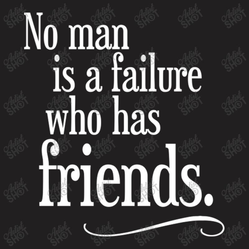 No Man Is A Failure Who Has Friends T-shirt | Artistshot