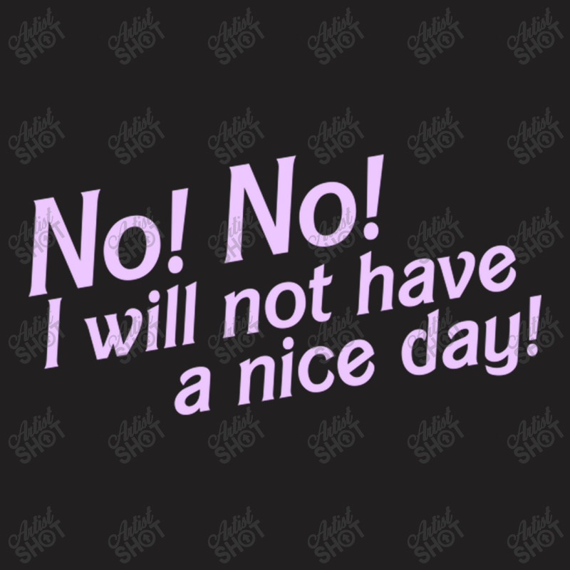 No I Will Not Have A Nice Day! T-shirt | Artistshot