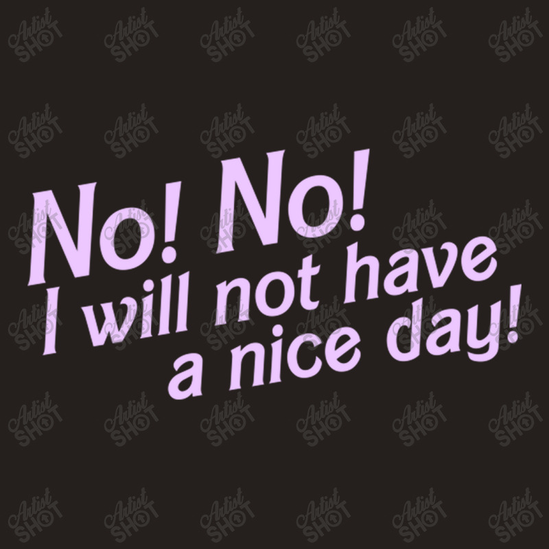 No I Will Not Have A Nice Day! Tank Top | Artistshot