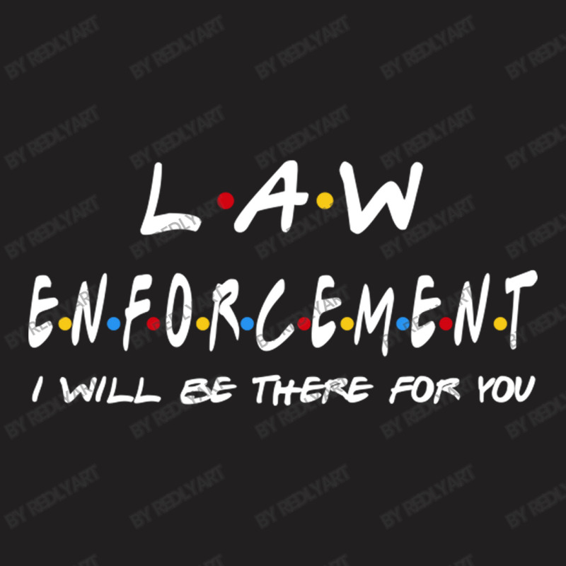 Law Enforcement I'll Be There For You Gifts T-shirt | Artistshot