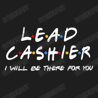 Lead Cashier   I'll Be There For You Classic T-shirt | Artistshot