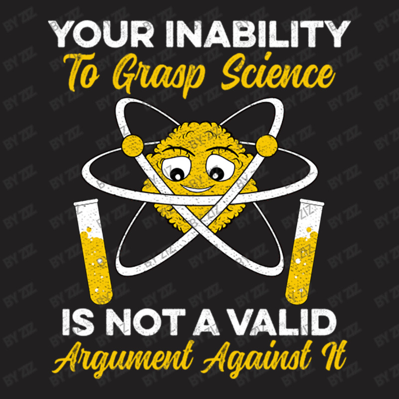 Your Inability To Grasp Science Is Not A Valid Arg T-Shirt by Ziz | Artistshot