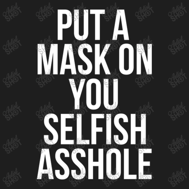 Put A Mask On You Selfish Asshole Classic T-shirt | Artistshot