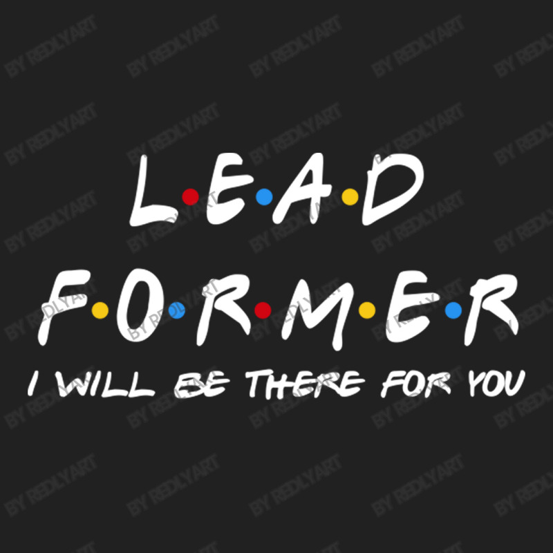 Lead Former   I'll Be There For You Gifts Basic T-shirt | Artistshot