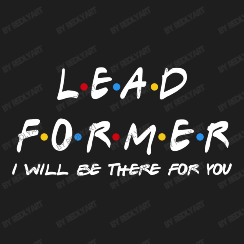 Lead Former   I'll Be There For You Gifts Classic T-shirt | Artistshot