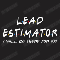 Lead Estimator   I'll Be There For You T-shirt | Artistshot