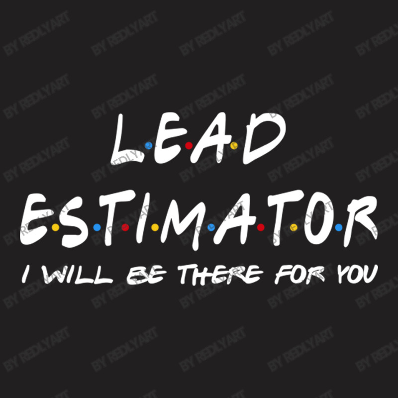 Lead Estimator   I'll Be There For You T-shirt | Artistshot