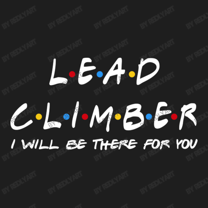 Lead Climber   I'll Be There For You Gifts Classic T-shirt | Artistshot