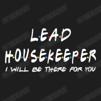 Lead Housekeeper   I'll Be There For You Classic T-shirt | Artistshot