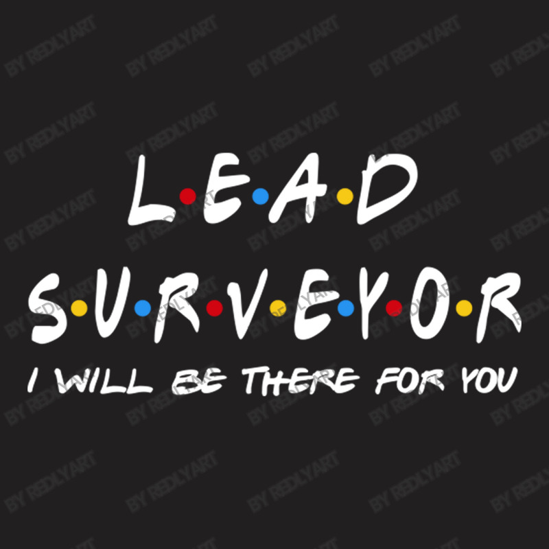 Lead Surveyor   I'll Be There For You Gifts T-shirt | Artistshot