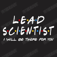 Lead Scientist   I'll Be There For You T-shirt | Artistshot