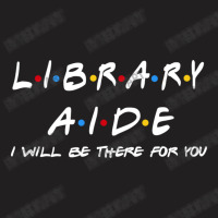 Library Aide   I'll Be There For You Gifts T-shirt | Artistshot