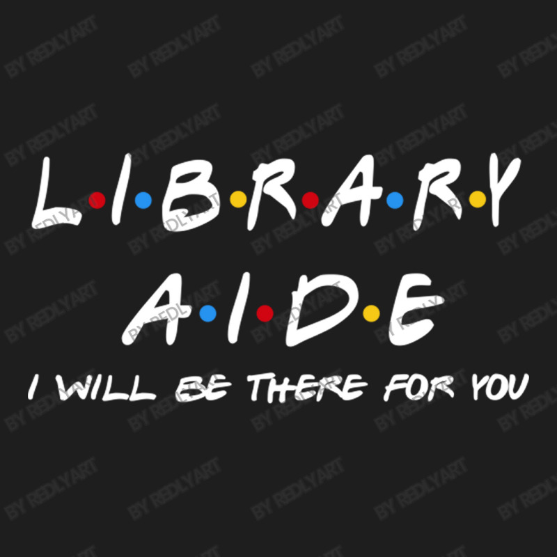 Library Aide   I'll Be There For You Gifts Classic T-shirt | Artistshot