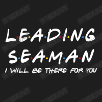 Leading Seaman   I'll Be There For You Classic T-shirt | Artistshot