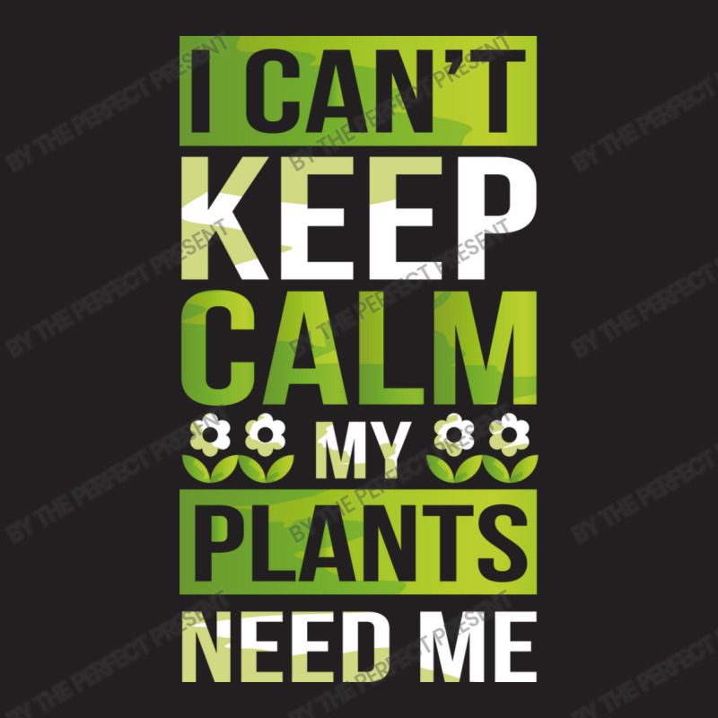 I Can T Keep Calm My Plants Need Me! Gardening Pun T-shirt | Artistshot