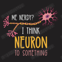 Me Nerdy I Think Neuron To Something For Neuroscie T-shirt | Artistshot