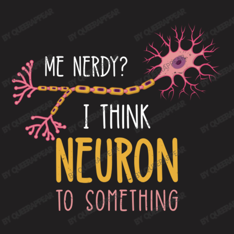 Me Nerdy I Think Neuron To Something For Neuroscie T-shirt | Artistshot