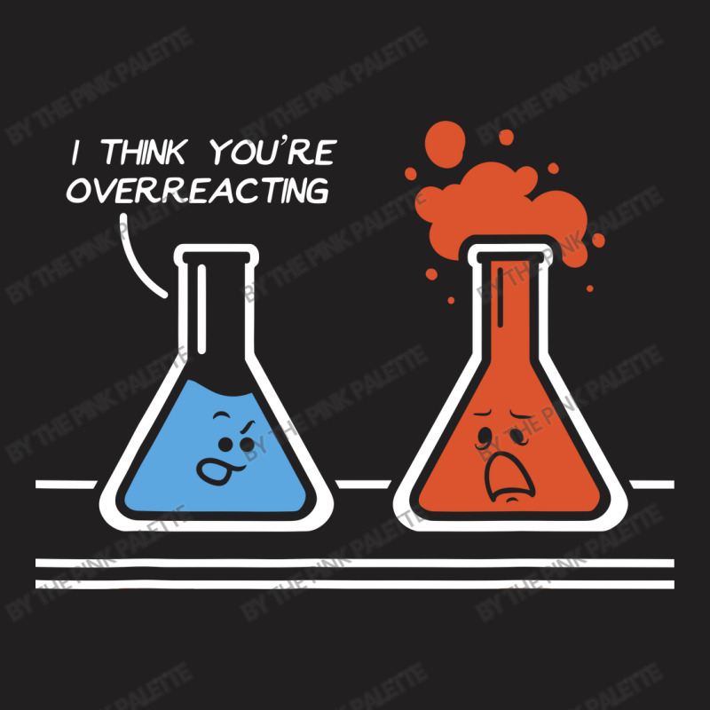 I Think Youre Overreacting Funny Nerd Science T-shirt | Artistshot