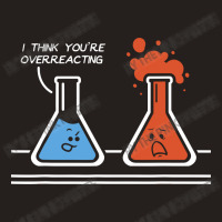 I Think Youre Overreacting Funny Nerd Science Tank Top | Artistshot