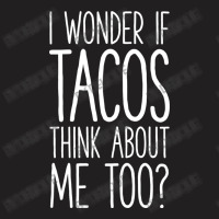 I Wonder If Tacos Think About Me Too T-shirt | Artistshot