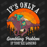 It S Only A Gambling Problem Horse Racing Betting Classic T-shirt | Artistshot