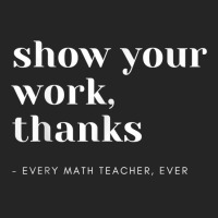 Show Your Work, Thanks Math Teacher T Shirt Unisex Hoodie | Artistshot