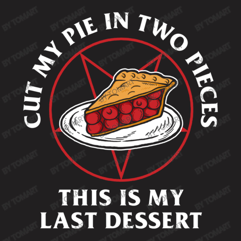 Cut My Pie In Two Pieces This Is My Last Desert T-shirt | Artistshot