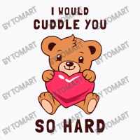 I Would Cuddle You So Hard T-shirt | Artistshot