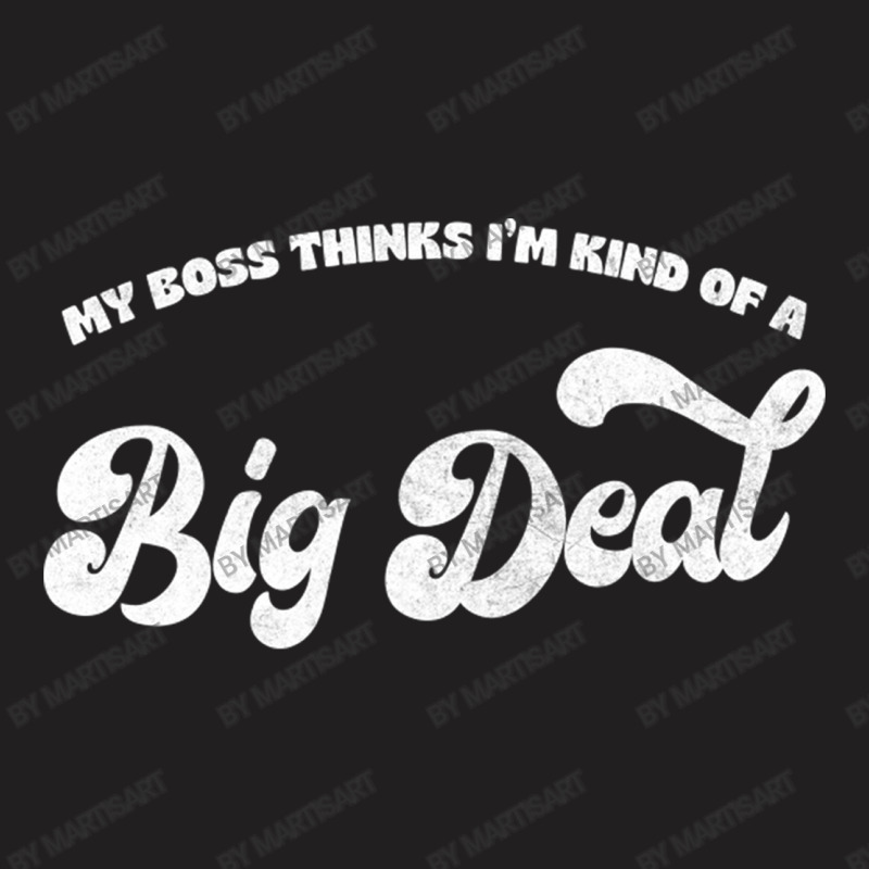 My Boss Thinks I'm Kind Of A Big Deal T-shirt | Artistshot