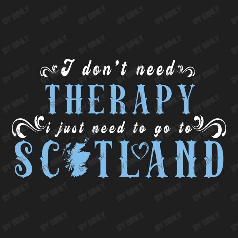 I Don T Need Therapy I Just Need To Go To Scotland Classic T-shirt by binly | Artistshot