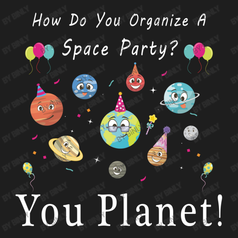 How Do You Organize A Space Party You Planet! Classic T-shirt by binly | Artistshot