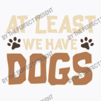 At Least We Have Dogs Funny Puppy Owners T-shirt | Artistshot