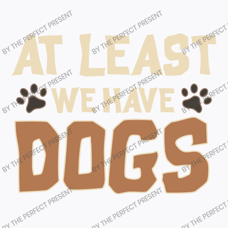 At Least We Have Dogs Funny Puppy Owners T-shirt | Artistshot