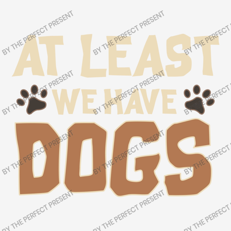 At Least We Have Dogs Funny Puppy Owners Classic T-shirt | Artistshot