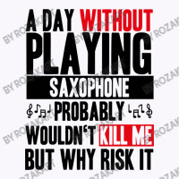 A Day Without Playing Saxophone Funny Quote Tank Top | Artistshot