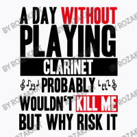 A Day Without Playing Clarinet Funny Quote T-shirt | Artistshot