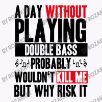 A Day Without Playing Double Bass Funny Quote Tank Top | Artistshot